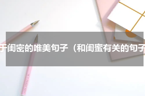 关于闺密的唯美句子（和闺蜜有关的句子）