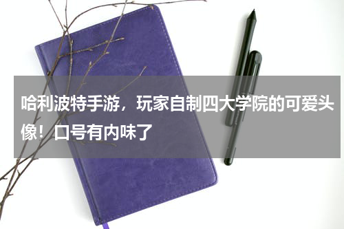 哈利波特手游，玩家自制四大学院的可爱头像！口号有内味了