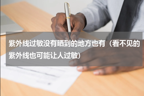 紫外线过敏没有晒到的地方也有（看不见的紫外线也可能让人过敏）
