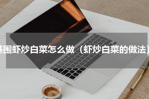 基围虾炒白菜怎么做（虾炒白菜的做法）