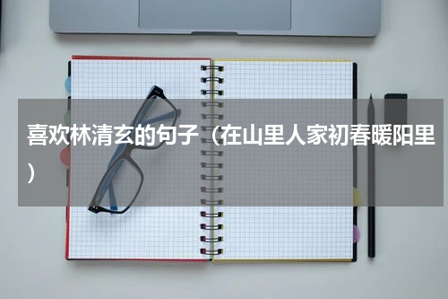 喜欢林清玄的句子（在山里人家初春暖阳里）