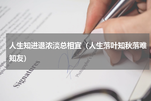 人生知进退浓淡总相宜（人生落叶知秋落难知友）