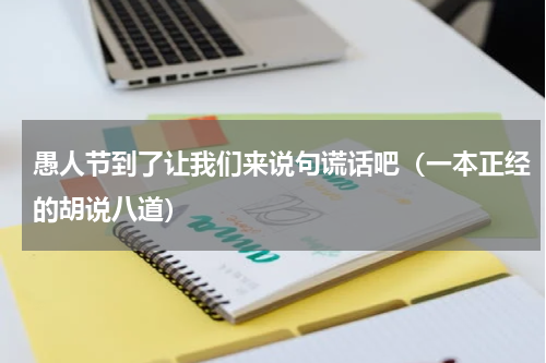 愚人节到了让我们来说句谎话吧（一本正经的胡说八道）