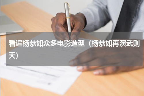 看遍杨恭如众多电影造型（杨恭如再演武则天）