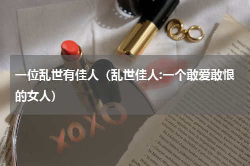 一位乱世有佳人（乱世佳人:一个敢爱敢恨的女人）