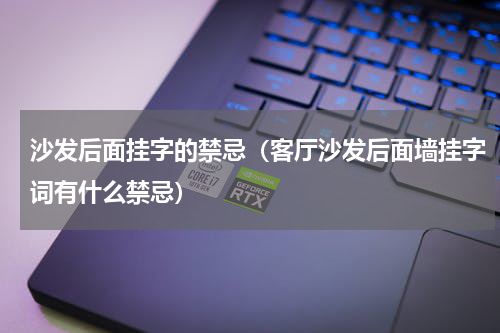 沙发后面挂字的禁忌（客厅沙发后面墙挂字词有什么禁忌）
