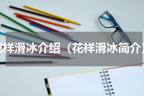 花样滑冰介绍（花样滑冰简介）
