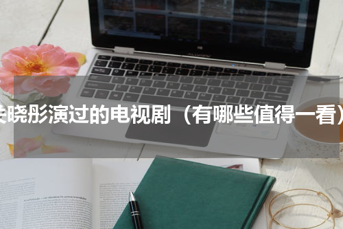 关晓彤演过的电视剧（有哪些值得一看）