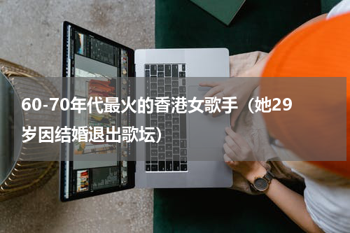 60-70年代最火的香港女歌手（她29岁因结婚退出歌坛）
