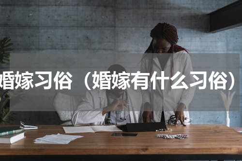 婚嫁习俗（婚嫁有什么习俗）