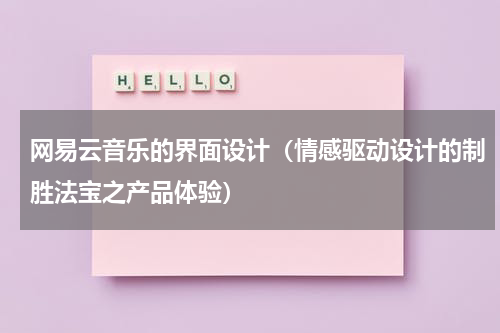 网易云音乐的界面设计（情感驱动设计的制胜法宝之产品体验）