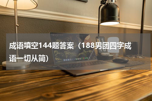 成语填空144题答案（188男团四字成语一切从简）
