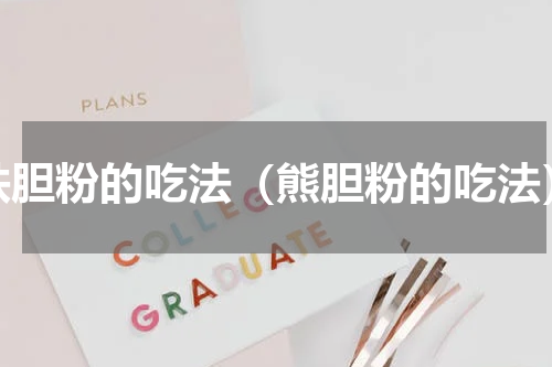 铁胆粉的吃法（熊胆粉的吃法）