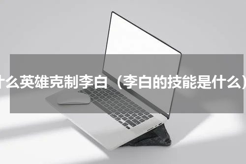 什么英雄克制李白（李白的技能是什么）