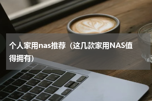 个人家用nas推荐（这几款家用NAS值得拥有）