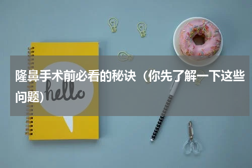 隆鼻手术前必看的秘诀（你先了解一下这些问题）