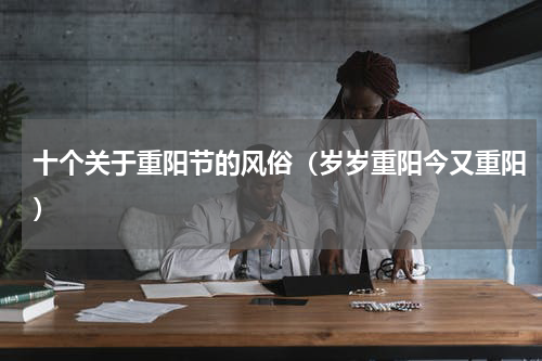 十个关于重阳节的风俗（岁岁重阳今又重阳）