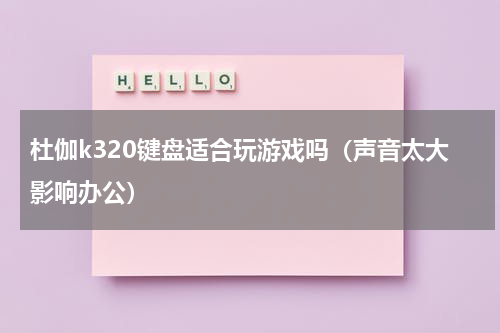 杜伽k320键盘适合玩游戏吗（声音太大影响办公）