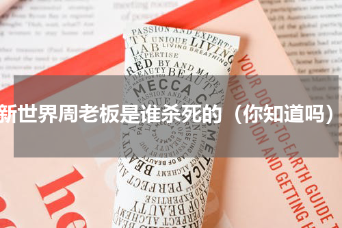 新世界周老板是谁杀死的（你知道吗）