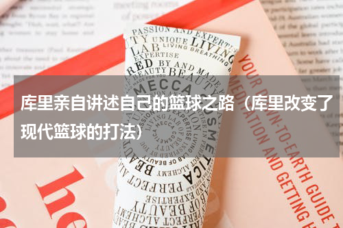 库里亲自讲述自己的篮球之路（库里改变了现代篮球的打法）