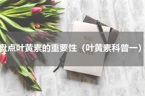 盘点叶黄素的重要性（叶黄素科普一）