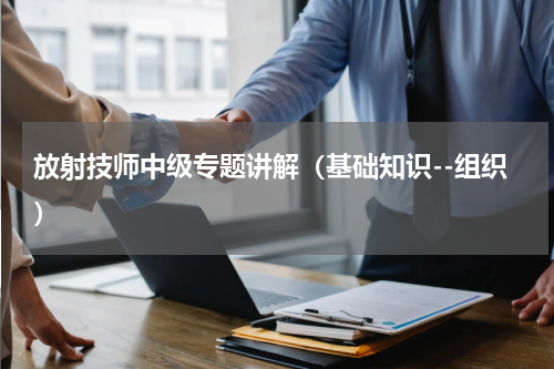 放射技师中级专题讲解（基础知识--组织）