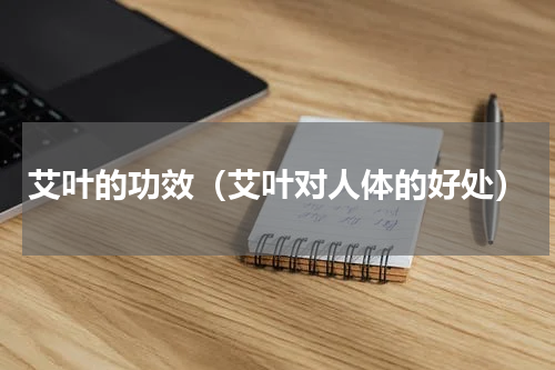 艾叶的功效（艾叶对人体的好处）