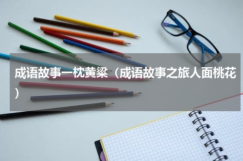 成语故事一枕黄粱（成语故事之旅人面桃花）