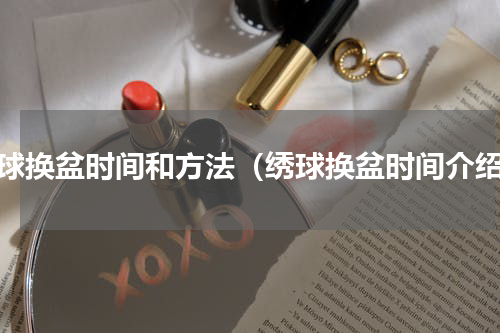绣球换盆时间和方法（绣球换盆时间介绍）