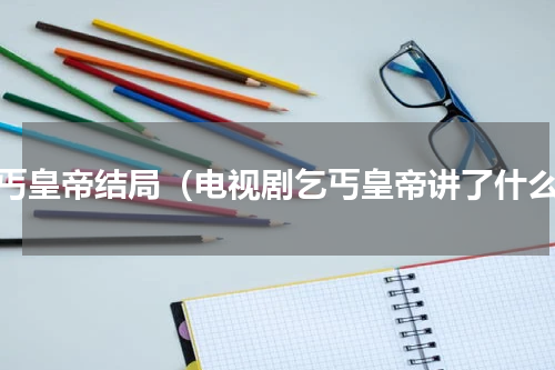 乞丐皇帝结局（电视剧乞丐皇帝讲了什么）