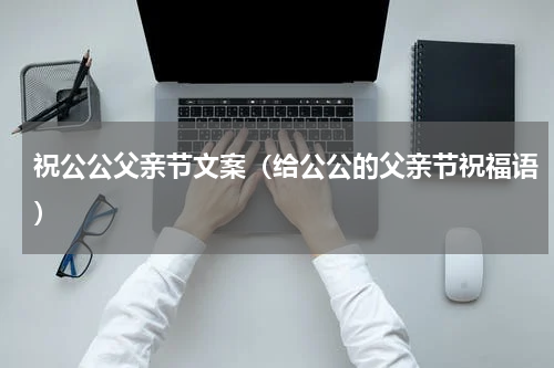 祝公公父亲节文案（给公公的父亲节祝福语）