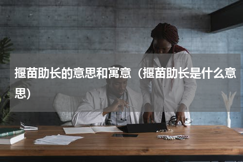 揠苗助长的意思和寓意（揠苗助长是什么意思）