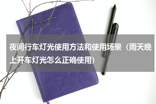 夜间行车灯光使用方法和使用场景（雨天晚上开车灯光怎么正确使用）