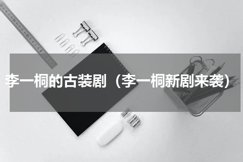 李一桐的古装剧（李一桐新剧来袭）