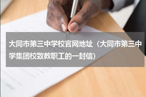 大同市第三中学校官网地址（大同市第三中学集团校致教职工的一封信）