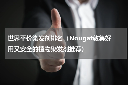 世界平价染发剂排名（Nougat敦集好用又安全的植物染发剂推荐）