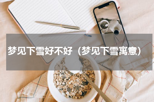 梦见下雪好不好（梦见下雪寓意）