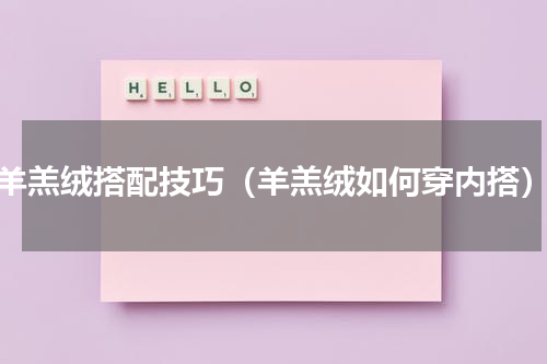 羊羔绒搭配技巧（羊羔绒如何穿内搭）
