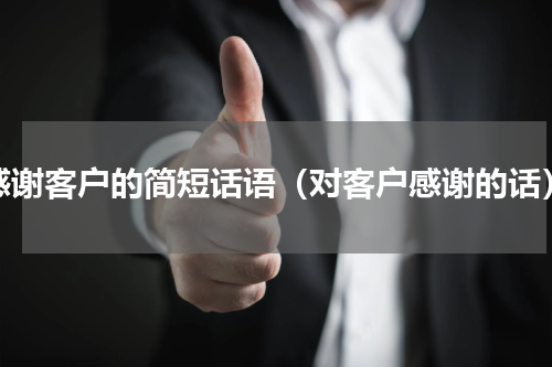 感谢客户的简短话语（对客户感谢的话）