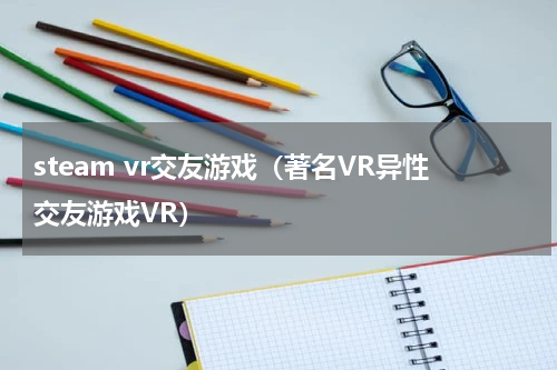 steam vr交友游戏（著名VR异性交友游戏VR）