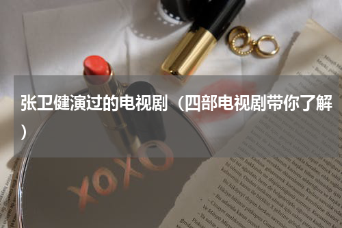 张卫健演过的电视剧（四部电视剧带你了解）