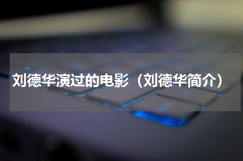 刘德华演过的电影（刘德华简介）