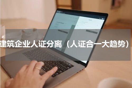 建筑企业人证分离（人证合一大趋势）