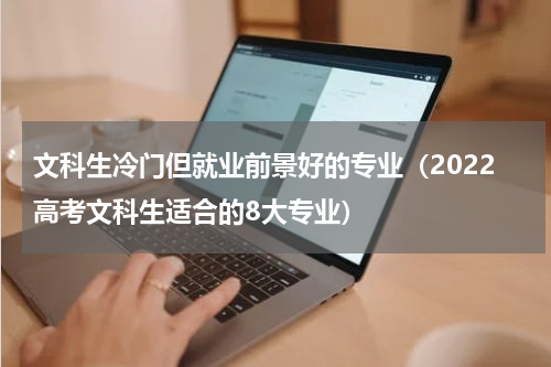 文科生冷门但就业前景好的专业（2022高考文科生适合的8大专业）