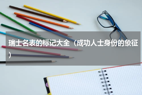 瑞士名表的标记大全（成功人士身份的象征）