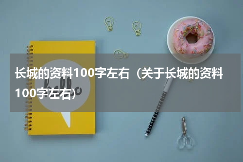 长城的资料100字左右（关于长城的资料100字左右）