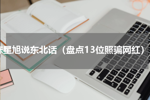 陈星旭说东北话（盘点13位照骗网红）