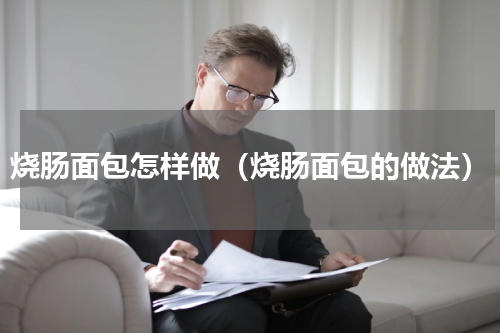 烧肠面包怎样做（烧肠面包的做法）