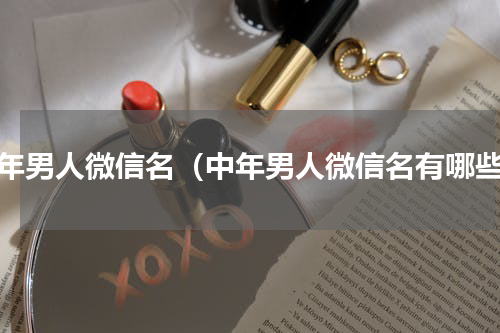 中年男人微信名（中年男人微信名有哪些）