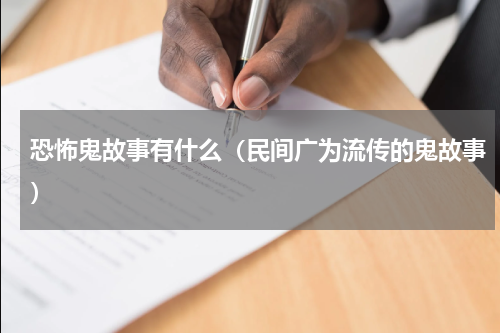 恐怖鬼故事有什么（民间广为流传的鬼故事）